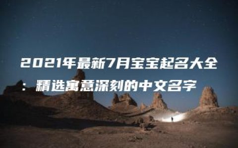 2021年最新7月宝宝起名大全：精选寓意深刻的中文名字