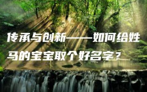 传承与创新——如何给姓马的宝宝取个好名字？