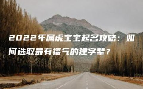 2022年属虎宝宝起名攻略：如何选取最有福气的建字辈？