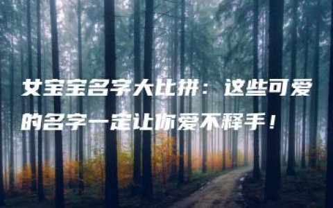 女宝宝名字大比拼：这些可爱的名字一定让你爱不释手！