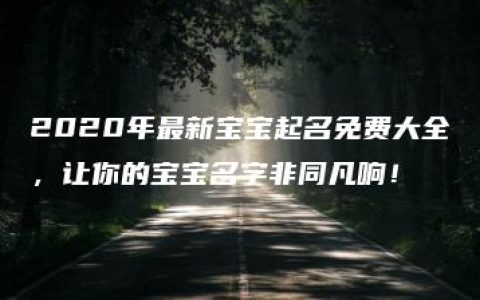 2020年最新宝宝起名免费大全，让你的宝宝名字非同凡响！