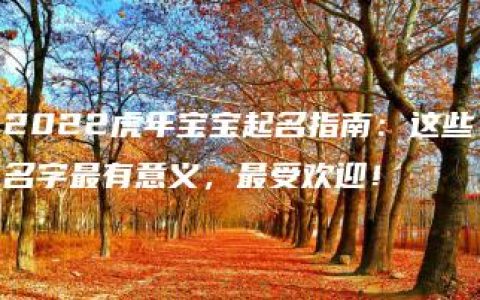 2022虎年宝宝起名指南：这些名字最有意义，最受欢迎！