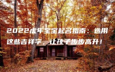 2022虎年宝宝起名指南：选用这些吉祥字，让孩子步步高升！