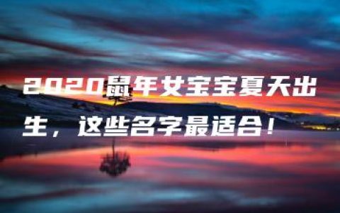 2020鼠年女宝宝夏天出生，这些名字最适合！