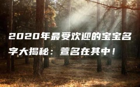 2020年最受欢迎的宝宝名字大揭秘：萱名在其中！