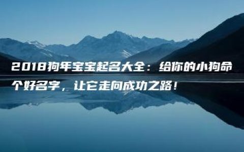 2018狗年宝宝起名大全：给你的小狗命个好名字，让它走向成功之路！