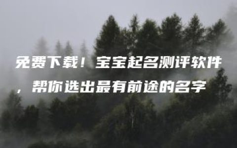 免费下载！宝宝起名测评软件，帮你选出最有前途的名字