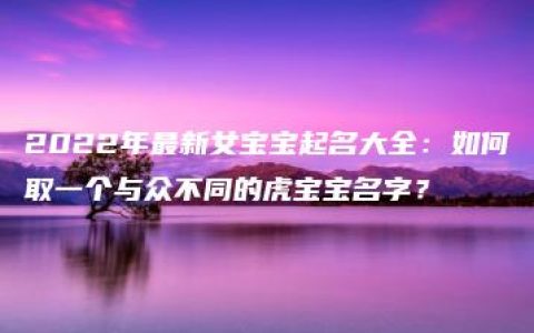 2022年最新女宝宝起名大全：如何取一个与众不同的虎宝宝名字？