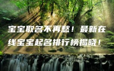 宝宝取名不再愁！最新在线宝宝起名排行榜揭晓！