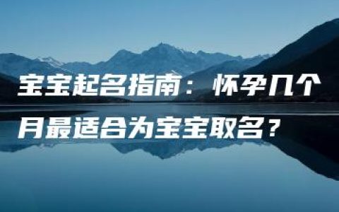 宝宝起名指南：怀孕几个月最适合为宝宝取名？