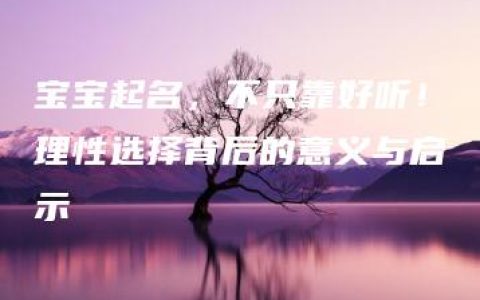 宝宝起名，不只靠好听！理性选择背后的意义与启示