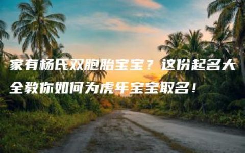 家有杨氏双胞胎宝宝？这份起名大全教你如何为虎年宝宝取名！