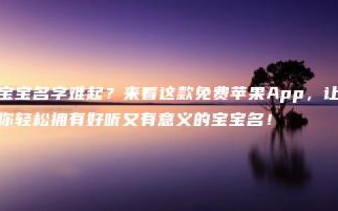 宝宝名字难起？来看这款免费苹果App，让你轻松拥有好听又有意义的宝宝名！