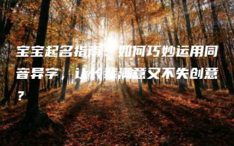 宝宝起名指南：如何巧妙运用同音异字，让长辈满意又不失创意？