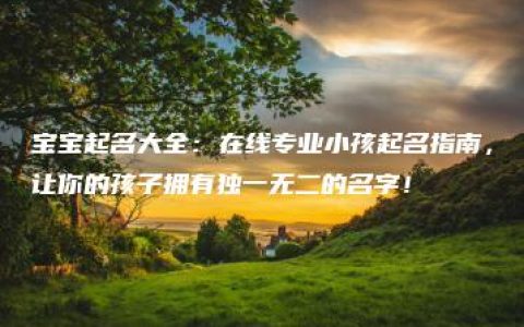 宝宝起名大全：在线专业小孩起名指南，让你的孩子拥有独一无二的名字！