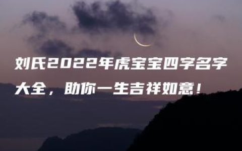 刘氏2022年虎宝宝四字名字大全，助你一生吉祥如意！