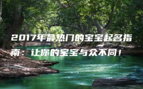 2017年最热门的宝宝起名指南：让你的宝宝与众不同！