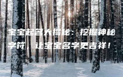 宝宝起名大揭秘：挖掘神秘字符，让宝宝名字更吉祥！