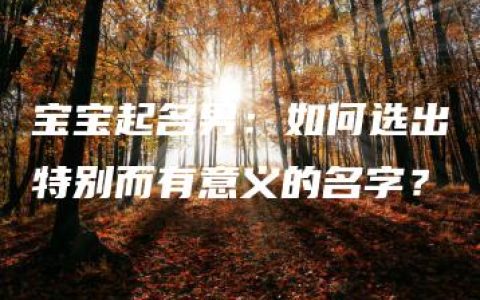 宝宝起名男：如何选出特别而有意义的名字？