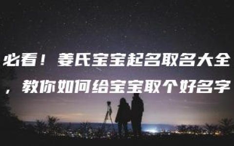 必看！姜氏宝宝起名取名大全，教你如何给宝宝取个好名字