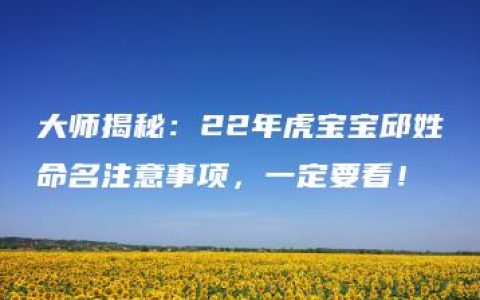 大师揭秘：22年虎宝宝邱姓命名注意事项，一定要看！