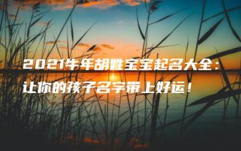 2021牛年胡姓宝宝起名大全：让你的孩子名字带上好运！