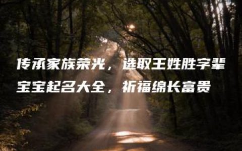 传承家族荣光，选取王姓胜字辈宝宝起名大全，祈福绵长富贵