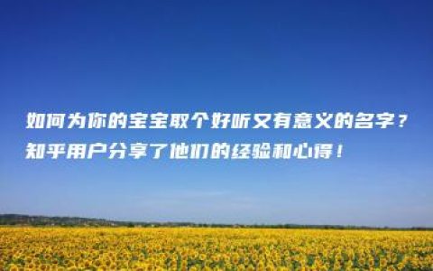 如何为你的宝宝取个好听又有意义的名字？知乎用户分享了他们的经验和心得！