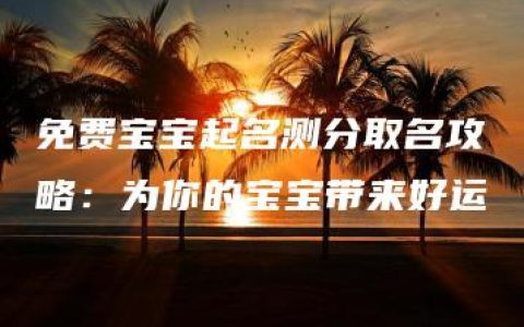 免费宝宝起名测分取名攻略：为你的宝宝带来好运