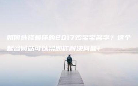 如何选择最佳的2017鸡宝宝名字？这个起名网站可以帮助你解决问题！