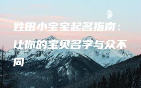 姓田小宝宝起名指南：让你的宝贝名字与众不同