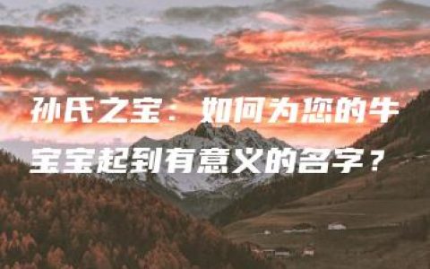 孙氏之宝：如何为您的牛宝宝起到有意义的名字？