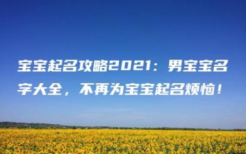 宝宝起名攻略2021：男宝宝名字大全，不再为宝宝起名烦恼！