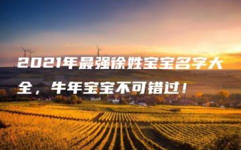 2021年最强徐姓宝宝名字大全，牛年宝宝不可错过！