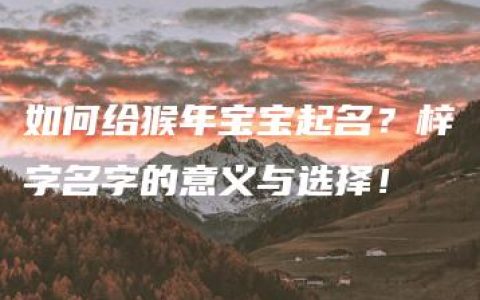 如何给猴年宝宝起名？梓字名字的意义与选择！