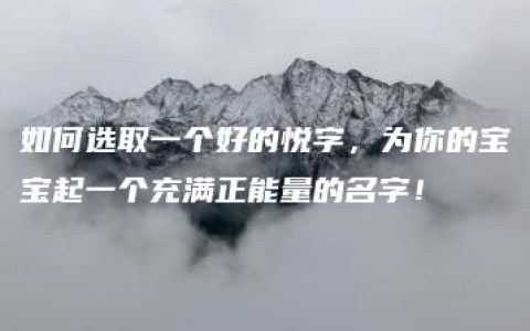 如何选取一个好的悦字，为你的宝宝起一个充满正能量的名字！