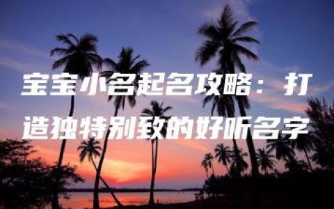 宝宝小名起名攻略：打造独特别致的好听名字