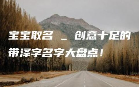 宝宝取名 _ 创意十足的带泽字名字大盘点！