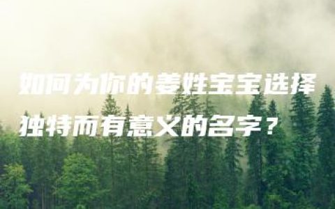 如何为你的姜姓宝宝选择独特而有意义的名字？