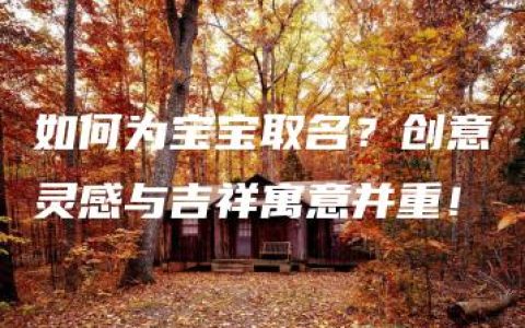 如何为宝宝取名？创意灵感与吉祥寓意并重！