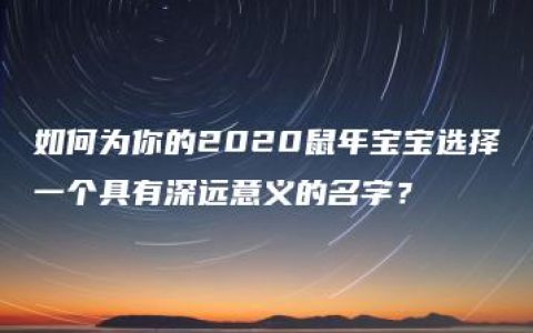 如何为你的2020鼠年宝宝选择一个具有深远意义的名字？