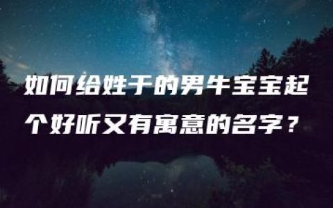 如何给姓于的男牛宝宝起个好听又有寓意的名字？