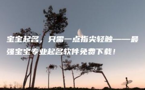 宝宝起名，只需一点指尖轻触——最强宝宝专业起名软件免费下载！