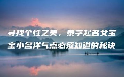 寻找个性之美，泰字起名女宝宝小名洋气点必须知道的秘诀