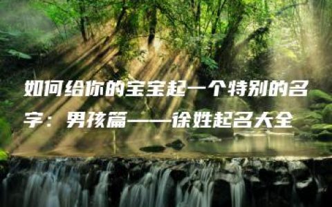 如何给你的宝宝起一个特别的名字：男孩篇——徐姓起名大全