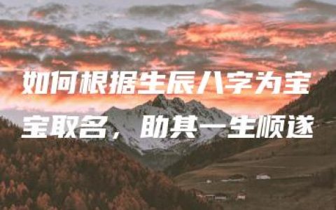 如何根据生辰八字为宝宝取名，助其一生顺遂