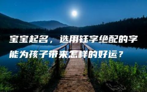 宝宝起名，选用钰字绝配的字能为孩子带来怎样的好运？