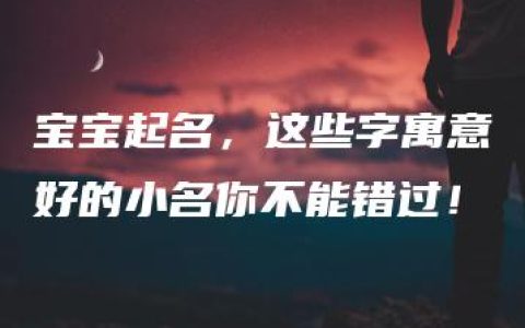 宝宝起名，这些字寓意好的小名你不能错过！