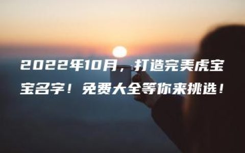 2022年10月，打造完美虎宝宝名字！免费大全等你来挑选！