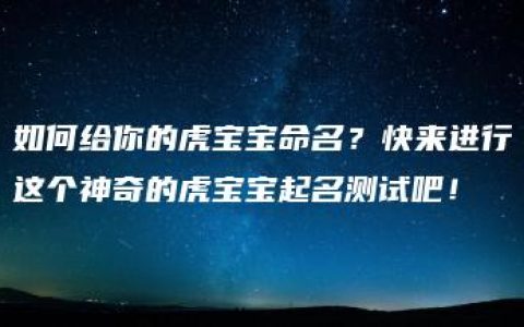 如何给你的虎宝宝命名？快来进行这个神奇的虎宝宝起名测试吧！